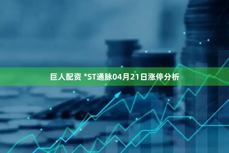巨人配资 *ST通脉04月21日涨停分析