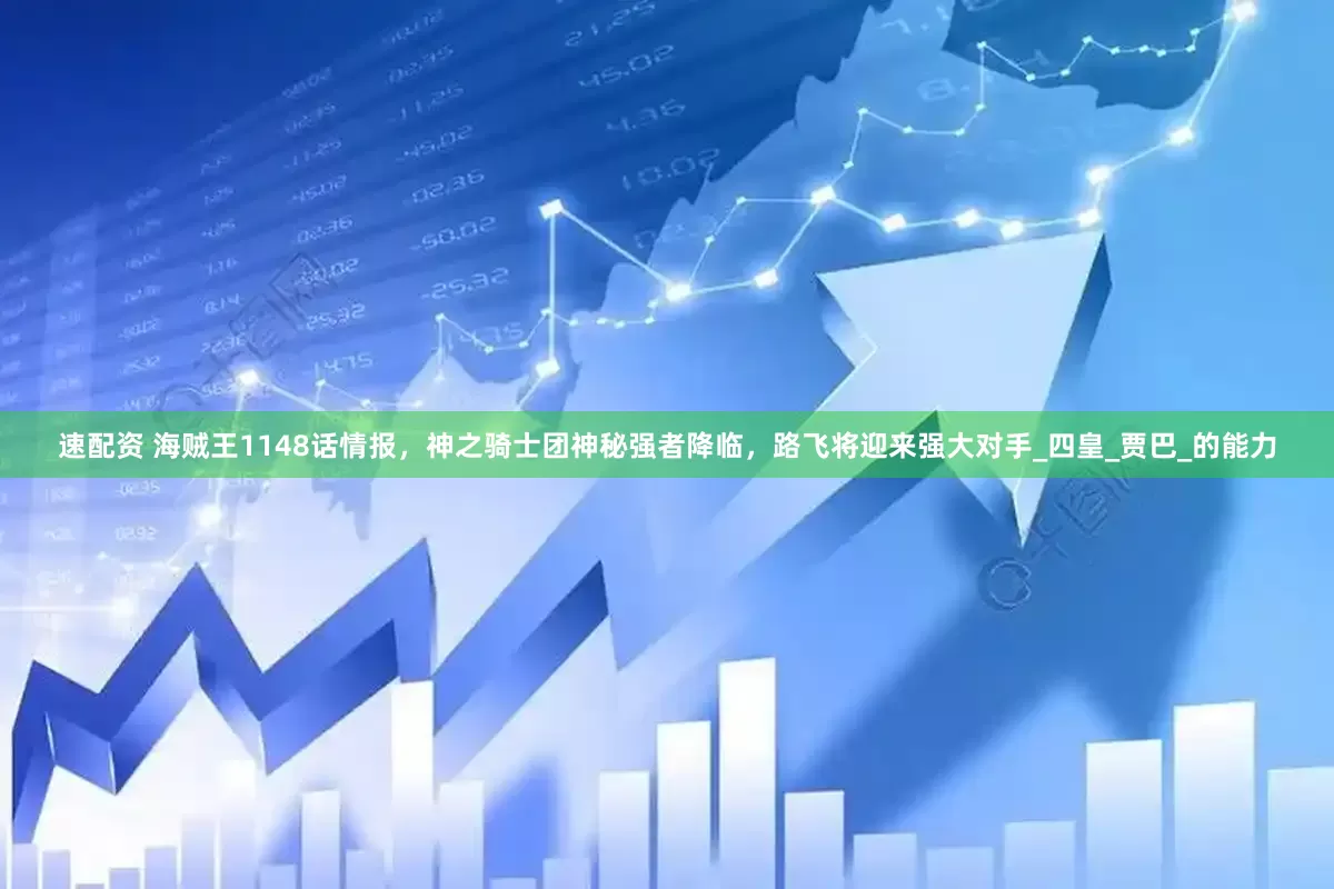 速配资 海贼王1148话情报，神之骑士团神秘强者降临，路飞将迎来强大对手_四皇_贾巴_的能力