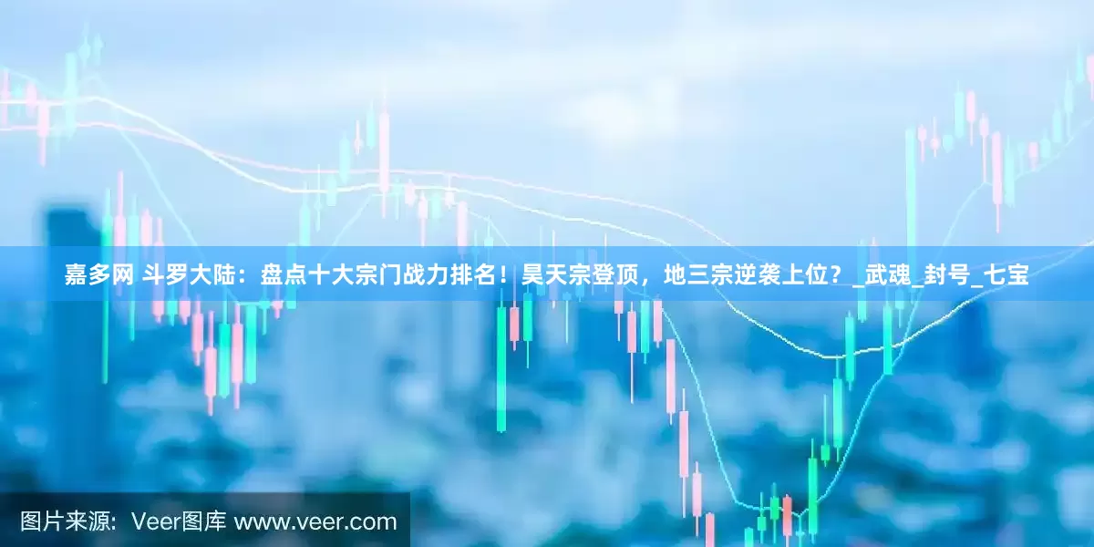 嘉多网 斗罗大陆：盘点十大宗门战力排名！昊天宗登顶，地三宗逆袭上位？_武魂_封号_七宝
