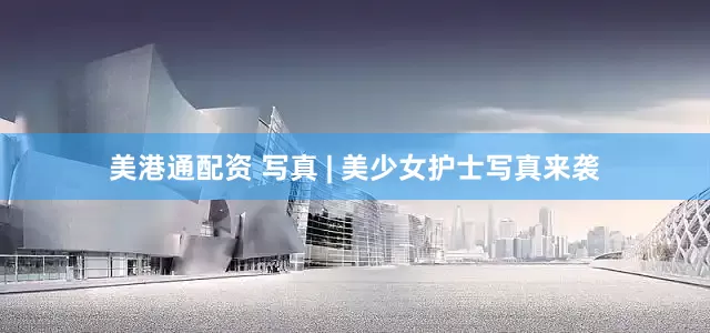 美港通配资 写真 | 美少女护士写真来袭