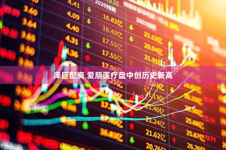 泽巨配资 爱朋医疗盘中创历史新高