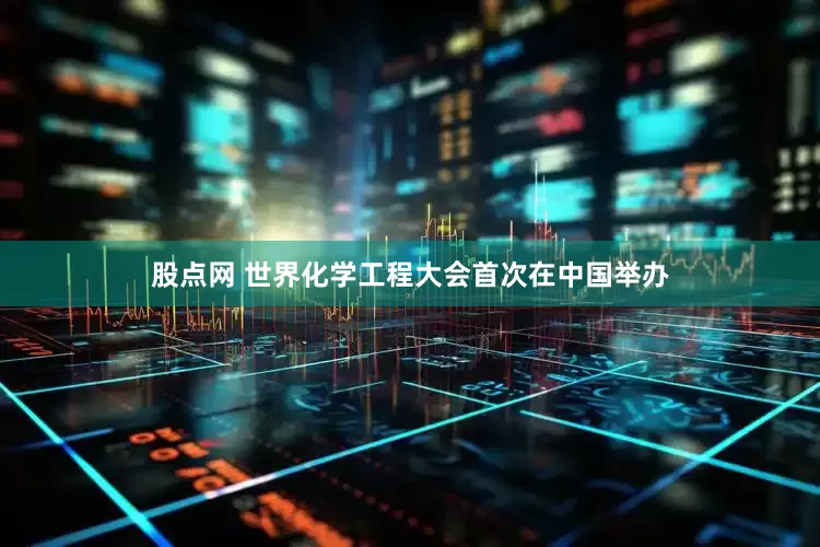 股点网 世界化学工程大会首次在中国举办