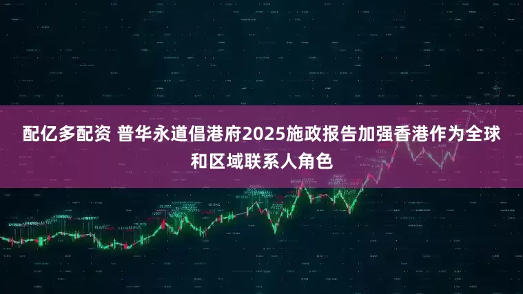 配亿多配资 普华永道倡港府2025施政报告加强香港作为全球和区域联系人角色