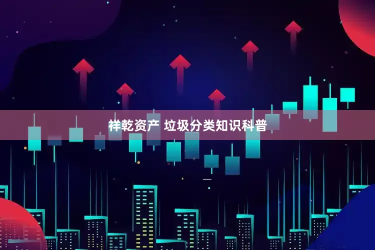 祥乾资产 垃圾分类知识科普